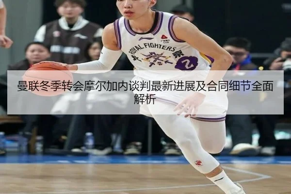 曼联冬季转会摩尔加内谈判最新进展及合同细节全面解析